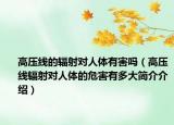 高压线的辐射对人体有害吗（高压线辐射对人体的危害有多大简介介绍）