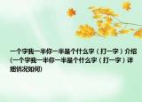 一个字我一半你一半是个什么字（打一字）介绍(一个字我一半你一半是个什么字（打一字）详细情况如何)