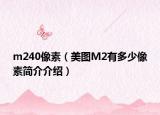 m240像素（美图M2有多少像素简介介绍）