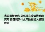 当日最新消息 义乌现在疫情快递能买吗 目前属于什么风险看出入最新规定