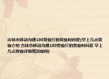 吉林市移动沟通100营业厅的营业时间是(早上几点营业介绍 吉林市移动沟通100营业厅的营业时间是 早上几点营业详细情况如何)