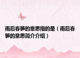 雨后春笋的意思指的是（雨后春笋的意思简介介绍）