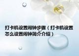 打卡机设置闹钟步骤（打卡机设置怎么设置闹钟简介介绍）