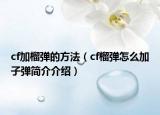 cf加榴弹的方法（cf榴弹怎么加子弹简介介绍）