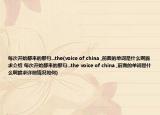 每次开始都来的那句...the(voice of china ,前面的单词是什么啊跪求介绍 每次开始都来的那句...the voice of china ,前面的单词是什么啊跪求详细情况如何)