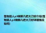怪物猎人p3做那几把太刀好介绍(怪物猎人p3做那几把太刀好详细情况如何)