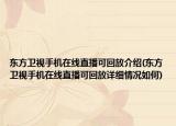 东方卫视手机在线直播可回放介绍(东方卫视手机在线直播可回放详细情况如何)