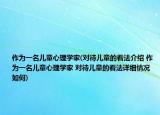 作为一名儿童心理学家(对待儿童的看法介绍 作为一名儿童心理学家 对待儿童的看法详细情况如何)