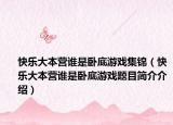 快乐大本营谁是卧底游戏集锦（快乐大本营谁是卧底游戏题目简介介绍）