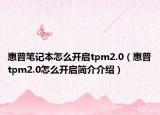 惠普笔记本怎么开启tpm2.0（惠普tpm2.0怎么开启简介介绍）