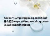 heeps:\\mp.weixin.qq.com怎么注册介绍(heeps:\\mp.weixin.qq.com怎么注册详细情况如何)