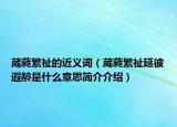 葳蕤繁祉的近义词（葳蕤繁祉延彼遐龄是什么意思简介介绍）