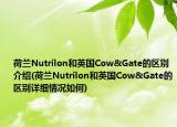 荷兰Nutrilon和英国Cow&Gate的区别介绍(荷兰Nutrilon和英国Cow&Gate的区别详细情况如何)