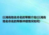 以湖南地名命名的军舰介绍(以湖南地名命名的军舰详细情况如何)