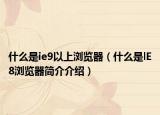什么是ie9以上浏览器（什么是lE8浏览器简介介绍）