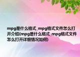 mpg是什么格式_mpg格式文件怎么打开介绍(mpg是什么格式_mpg格式文件怎么打开详细情况如何)