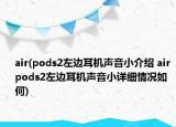 air(pods2左边耳机声音小介绍 air pods2左边耳机声音小详细情况如何)