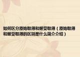 如何区分原始取得和继受取得（原始取得和继受取得的区别是什么简介介绍）