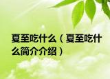 夏至吃什么（夏至吃什么简介介绍）