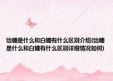 饴糖是什么和白糖有什么区别介绍(饴糖是什么和白糖有什么区别详细情况如何)