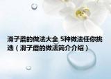 滑子蘑的做法大全 5种做法任你挑选（滑子蘑的做法简介介绍）