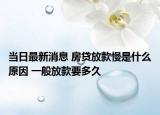 当日最新消息 房贷放款慢是什么原因 一般放款要多久