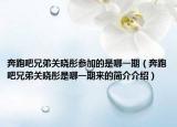 奔跑吧兄弟关晓彤参加的是哪一期（奔跑吧兄弟关晓彤是哪一期来的简介介绍）