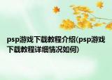 psp游戏下载教程介绍(psp游戏下载教程详细情况如何)