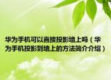华为手机可以直接投影墙上吗（华为手机投影到墙上的方法简介介绍）