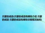 吕蒙的成语(吕蒙的成语有哪些介绍 吕蒙的成语 吕蒙的成语有哪些详细情况如何)