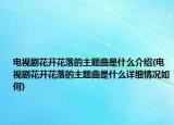 电视剧花开花落的主题曲是什么介绍(电视剧花开花落的主题曲是什么详细情况如何)