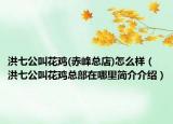 洪七公叫花鸡(赤峰总店)怎么样（洪七公叫花鸡总部在哪里简介介绍）