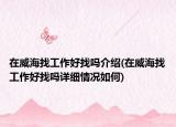 在威海找工作好找吗介绍(在威海找工作好找吗详细情况如何)