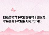 四级弃考对下次有影响吗（四级弃考会影响下次报名吗简介介绍）