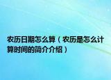 农历日期怎么算（农历是怎么计算时间的简介介绍）