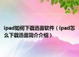 ipad如何下载迅雷软件（ipad怎么下载迅雷简介介绍）