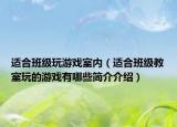 适合班级玩游戏室内（适合班级教室玩的游戏有哪些简介介绍）