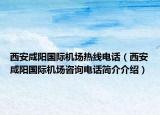 西安咸阳国际机场热线电话（西安咸阳国际机场咨询电话简介介绍）