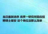 当日最新消息 南京一研究所回应招聘硕士保安 这个岗位没那么简单