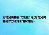 烤箱烤鸡的制作方法介绍(烤箱烤鸡的制作方法详细情况如何)
