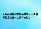 人生的境界所表述的意思（人生境界的含义是什么简介介绍）