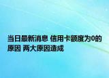 当日最新消息 信用卡额度为0的原因 两大原因造成