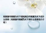 知其雄守其雌为天下溪知其白守其黑为天下式什么意思（知其雄守其雌为天下溪什么意思简介介绍）