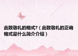此致敬礼的格式?（此致敬礼的正确格式是什么简介介绍）