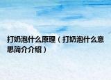 打奶泡什么原理（打奶泡什么意思简介介绍）