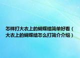 怎样打大衣上的蝴蝶结简单好看（大衣上的蝴蝶结怎么打简介介绍）