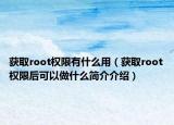获取root权限有什么用（获取root权限后可以做什么简介介绍）