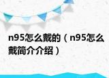 n95怎么戴的（n95怎么戴简介介绍）
