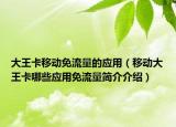 大王卡移动免流量的应用（移动大王卡哪些应用免流量简介介绍）