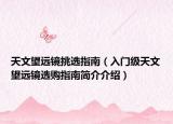 天文望远镜挑选指南（入门级天文望远镜选购指南简介介绍）